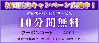 初回限定キャンペーン実施中！初めての方　初回料金<10分間無料☆クーポンコード：4501※受付で4桁のクーポンコードをお申し付けください。